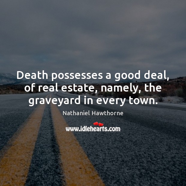 Death possesses a good deal, of real estate, namely, the graveyard in every town. Real Estate Quotes Image