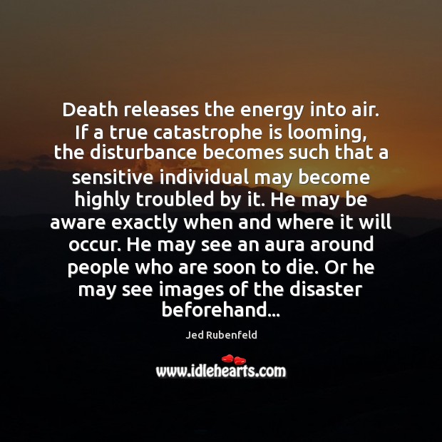 Death releases the energy into air. If a true catastrophe is looming, Jed Rubenfeld Picture Quote