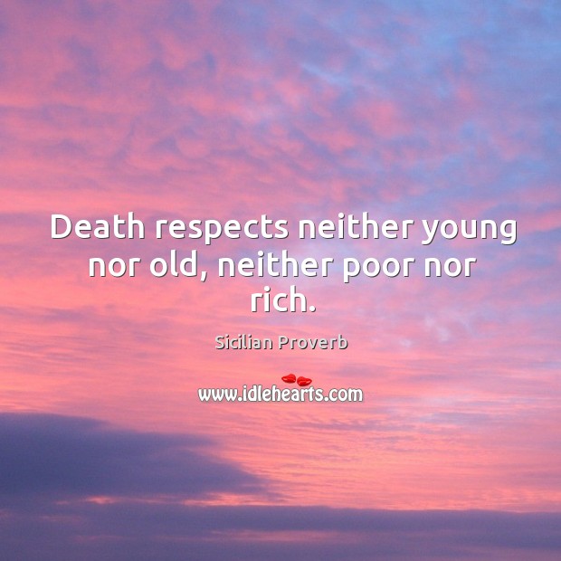 Death respects neither young nor old, neither poor nor rich. Sicilian Proverbs Image