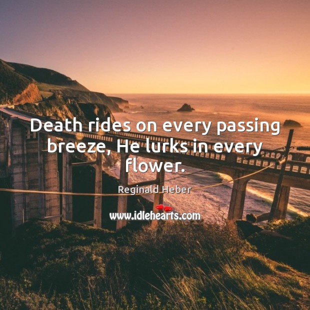 Death rides on every passing breeze, He lurks in every flower. Reginald Heber Picture Quote