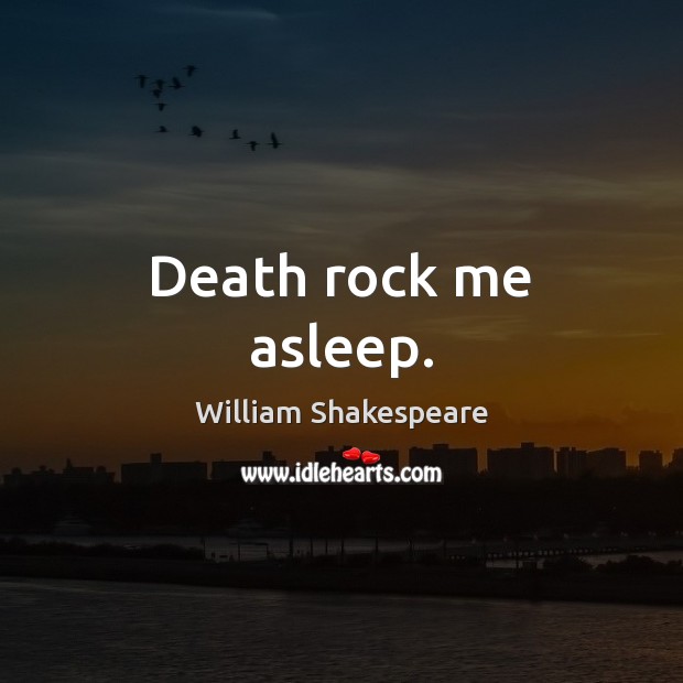 Death rock me asleep. William Shakespeare Picture Quote