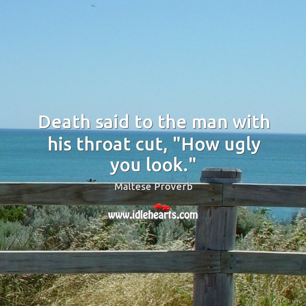 Death said to the man with his throat cut, “how ugly you look.” Maltese Proverbs Image