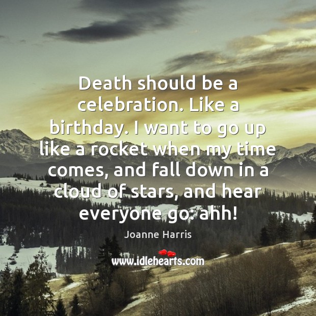 Death should be a celebration. Like a birthday. I want to go Joanne Harris Picture Quote