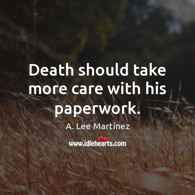 Death should take more care with his paperwork. A. Lee Martinez Picture Quote