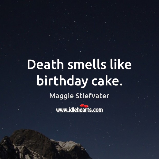 Death smells like birthday cake. Maggie Stiefvater Picture Quote