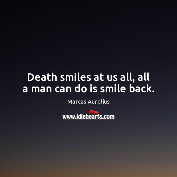 Death smiles at us all, all a man can do is smile back. Marcus Aurelius Picture Quote