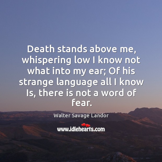 Death stands above me, whispering low I know not what into my Walter Savage Landor Picture Quote