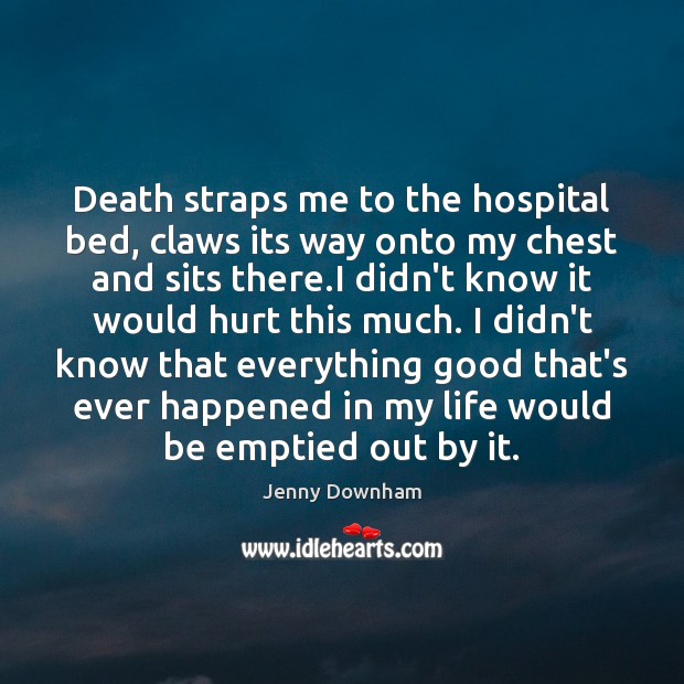 Death straps me to the hospital bed, claws its way onto my Jenny Downham Picture Quote