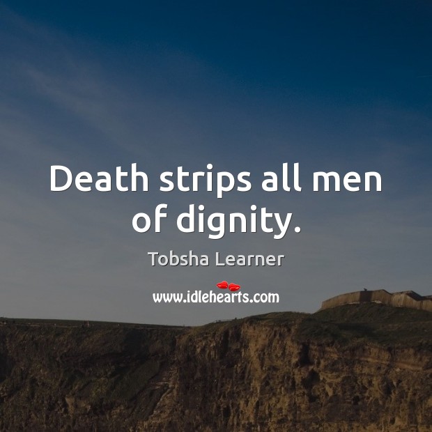 Death strips all men of dignity. Tobsha Learner Picture Quote