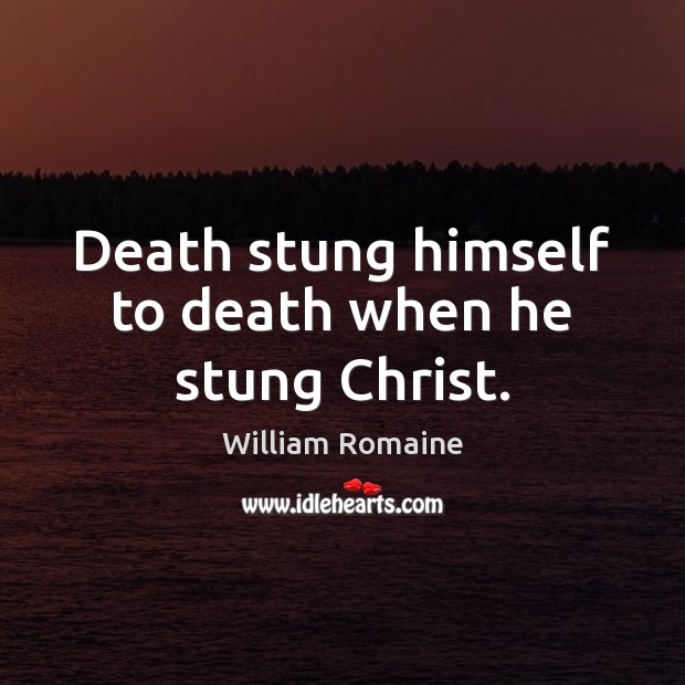 Death stung himself to death when he stung Christ. William Romaine Picture Quote
