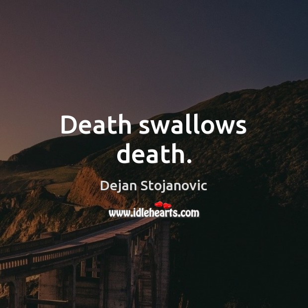 Death swallows death. Dejan Stojanovic Picture Quote