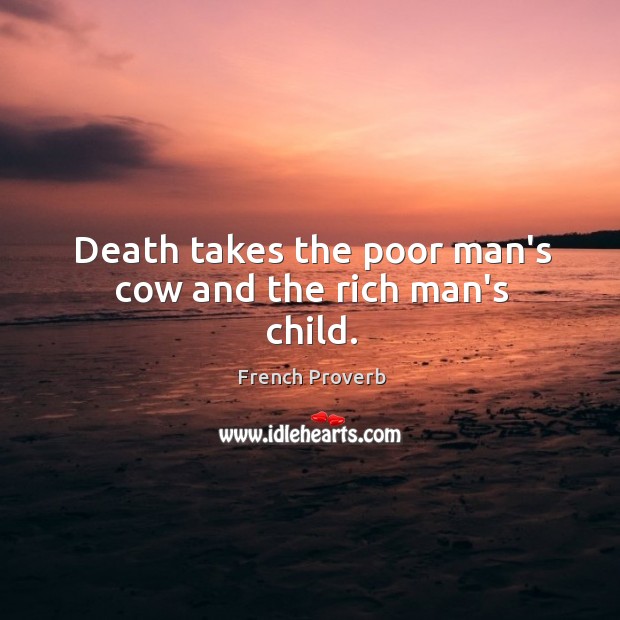 Death takes the poor man’s cow and the rich man’s child. Image