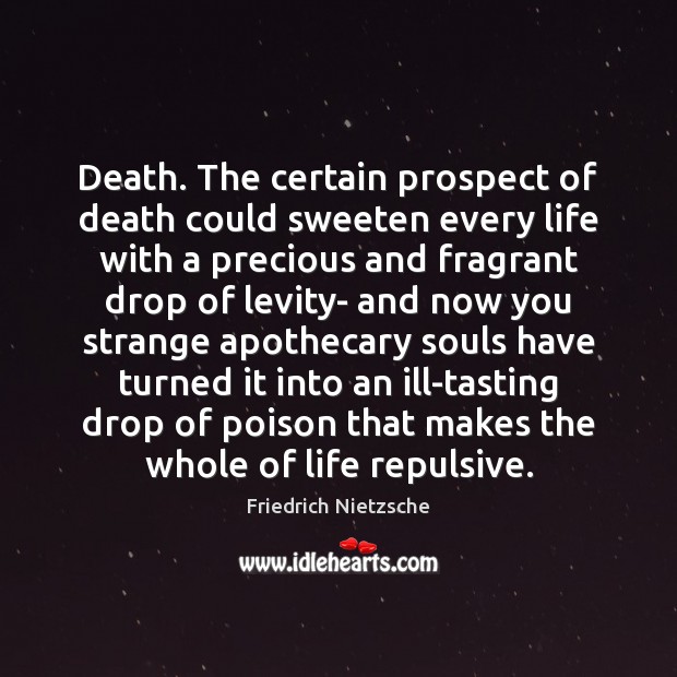 Death. The certain prospect of death could sweeten every life with a Friedrich Nietzsche Picture Quote