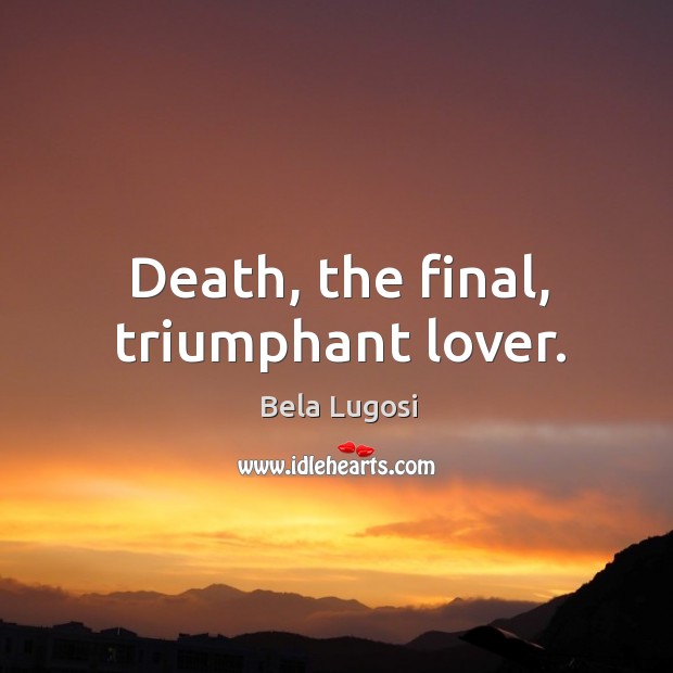 Death, the final, triumphant lover. Bela Lugosi Picture Quote