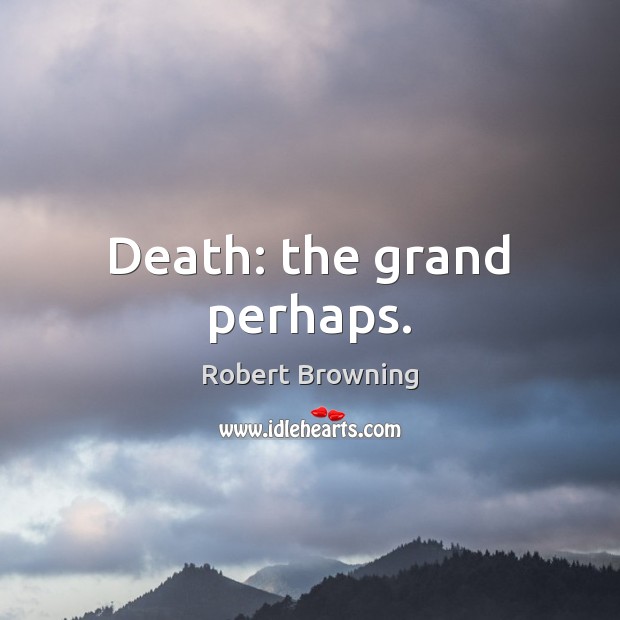 Death: the grand perhaps. Robert Browning Picture Quote