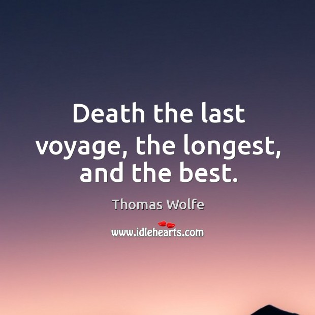 Death the last voyage, the longest, and the best. Thomas Wolfe Picture Quote