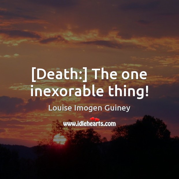 [Death:] The one inexorable thing! Louise Imogen Guiney Picture Quote