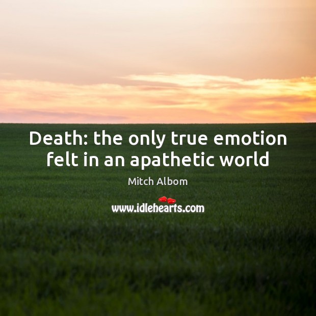 Death: the only true emotion felt in an apathetic world Mitch Albom Picture Quote