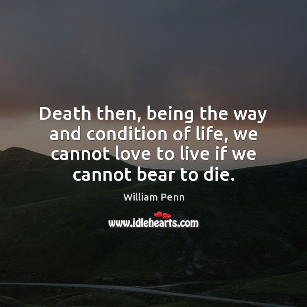 Death then, being the way and condition of life, we cannot love William Penn Picture Quote