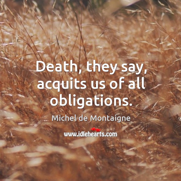 Death, they say, acquits us of all obligations. Image