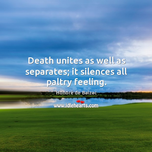 Death unites as well as separates; it silences all paltry feeling. Honoré de Balzac Picture Quote