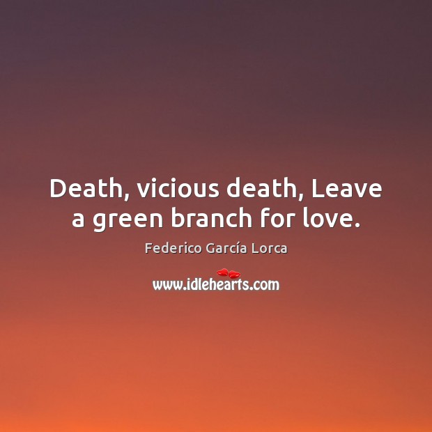 Death, vicious death, Leave a green branch for love. Federico García Lorca Picture Quote