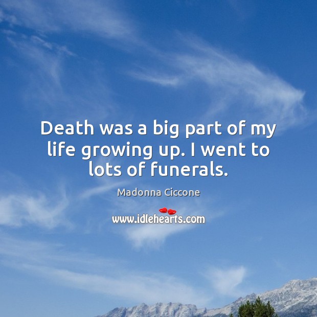 Death was a big part of my life growing up. I went to lots of funerals. Madonna Ciccone Picture Quote