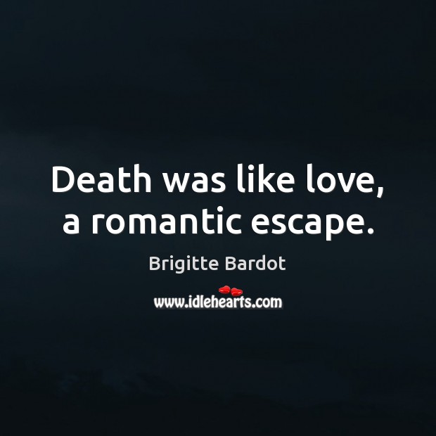 Death was like love, a romantic escape. Brigitte Bardot Picture Quote