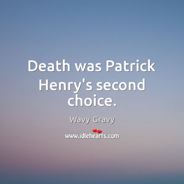 Death was Patrick Henry’s second choice. Wavy Gravy Picture Quote