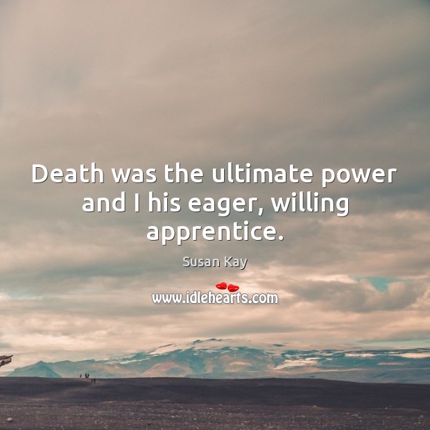 Death was the ultimate power and I his eager, willing apprentice. Susan Kay Picture Quote