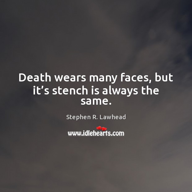 Death wears many faces, but it’s stench is always the same. Stephen R. Lawhead Picture Quote