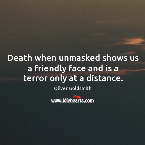 Death when unmasked shows us a friendly face and is a terror only at a distance. Oliver Goldsmith Picture Quote