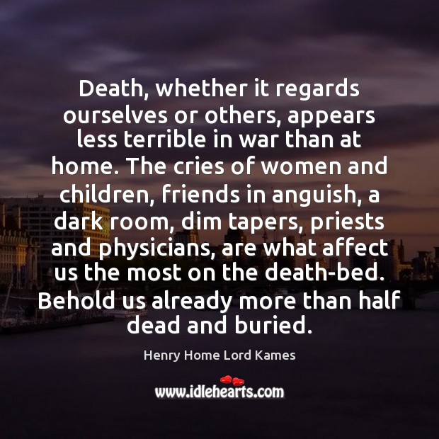 Death, whether it regards ourselves or others, appears less terrible in war Henry Home Lord Kames Picture Quote