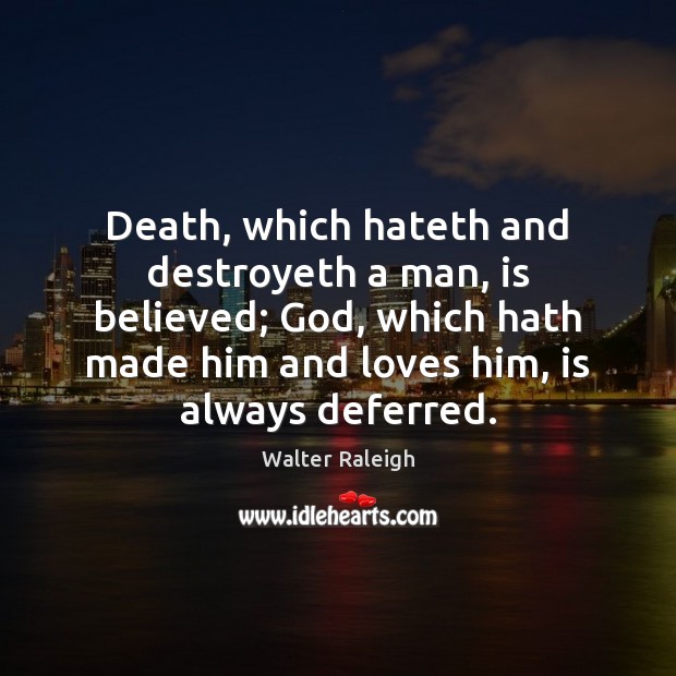 Death, which hateth and destroyeth a man, is believed; God, which hath Walter Raleigh Picture Quote