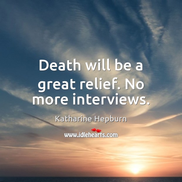 Death will be a great relief. No more interviews. Katharine Hepburn Picture Quote