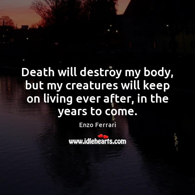 Death will destroy my body, but my creatures will keep on living Enzo Ferrari Picture Quote