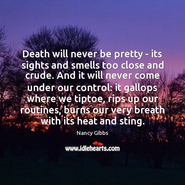 Death will never be pretty – its sights and smells too close Nancy Gibbs Picture Quote