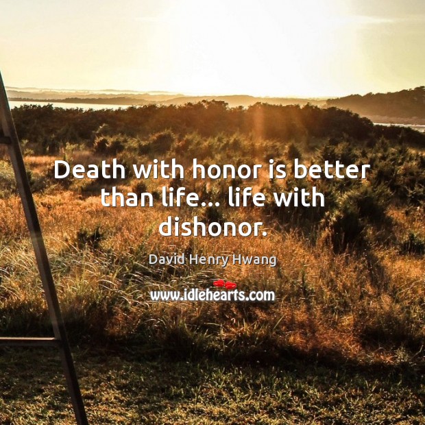 Death with honor is better than life… life with dishonor. David Henry Hwang Picture Quote