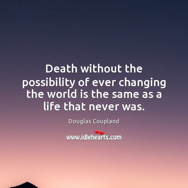 Death without the possibility of ever changing the world is the same Douglas Coupland Picture Quote