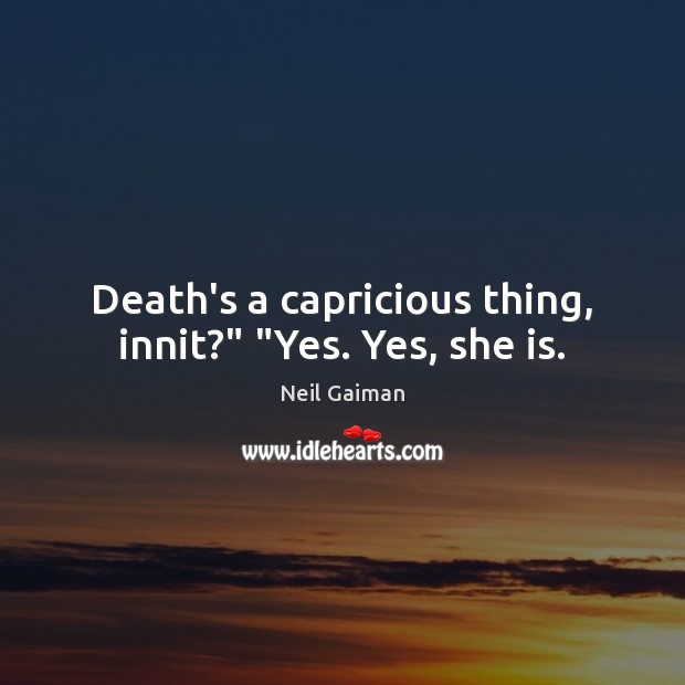 Death’s a capricious thing, innit?” “Yes. Yes, she is. Neil Gaiman Picture Quote