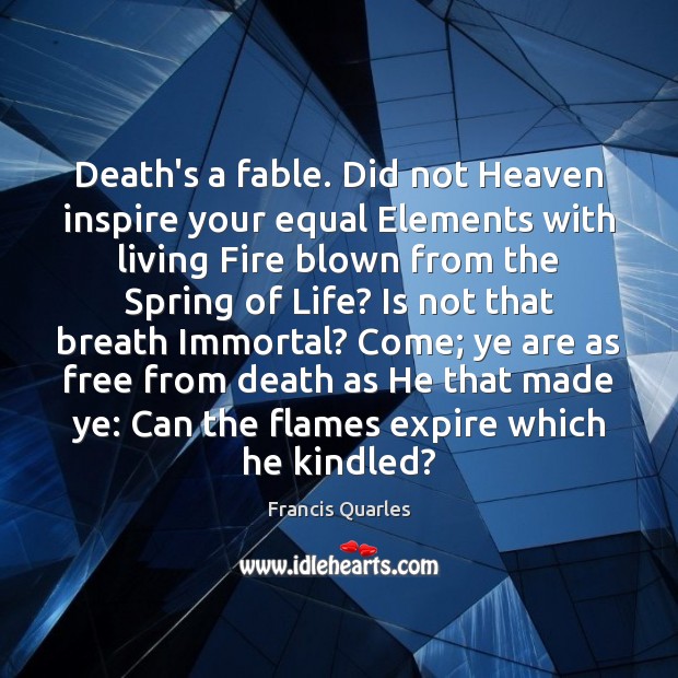 Death’s a fable. Did not Heaven inspire your equal Elements with living Francis Quarles Picture Quote