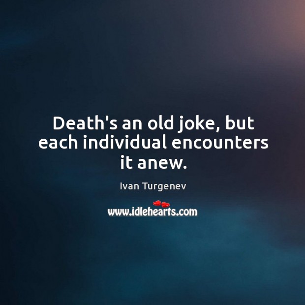 Death’s an old joke, but each individual encounters it anew. Ivan Turgenev Picture Quote