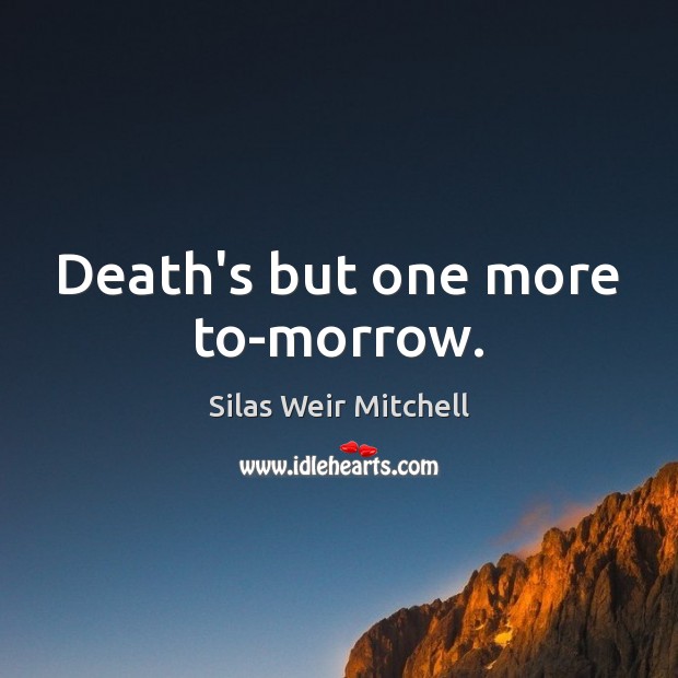 Death’s but one more to-morrow. Silas Weir Mitchell Picture Quote