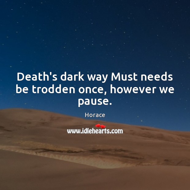Death’s dark way Must needs be trodden once, however we pause. Horace Picture Quote