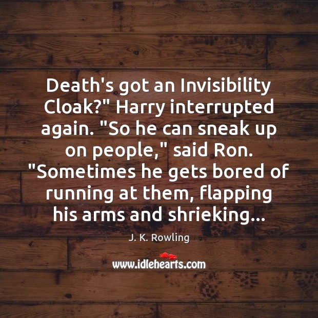 Death’s got an Invisibility Cloak?” Harry interrupted again. “So he can sneak J. K. Rowling Picture Quote