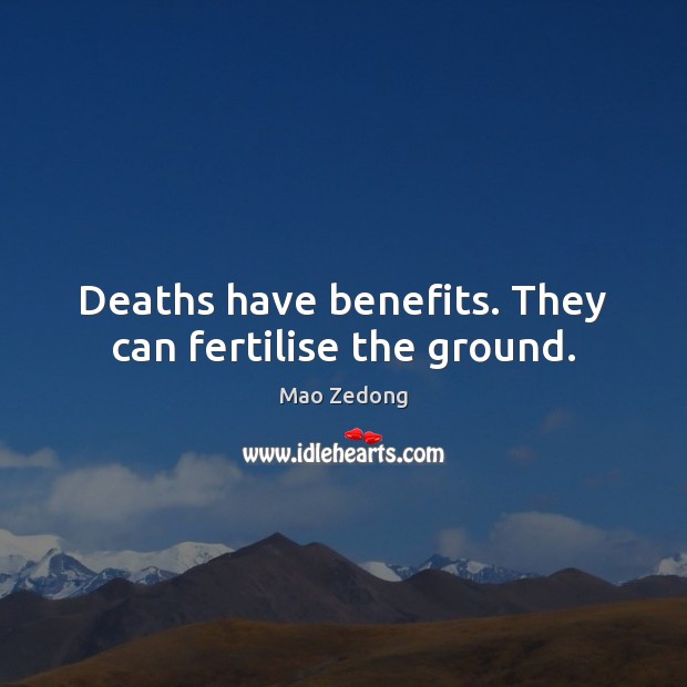 Deaths have benefits. They can fertilise the ground. Mao Zedong Picture Quote