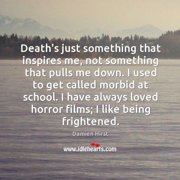 Death’s just something that inspires me, not something that pulls me down. Damien Hirst Picture Quote