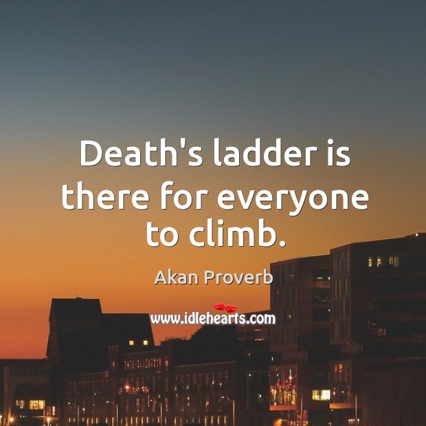 Death’s ladder is there for everyone to climb. Akan Proverbs Image
