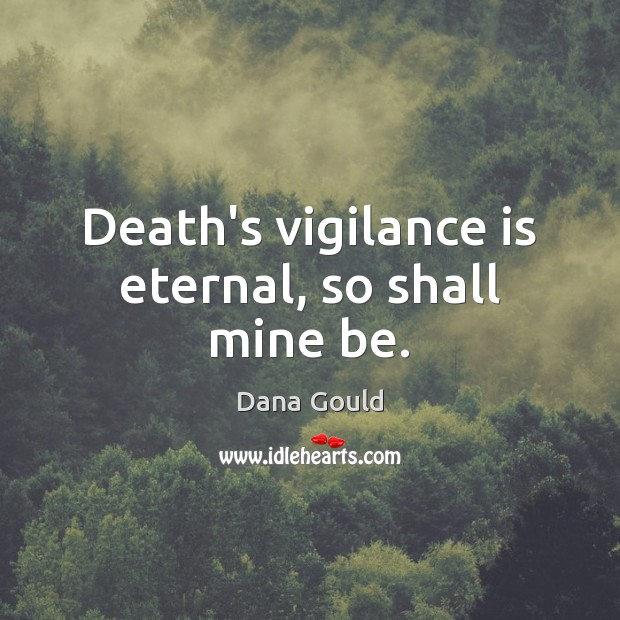 Death’s vigilance is eternal, so shall mine be. Dana Gould Picture Quote