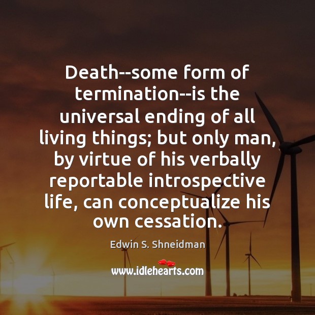Death–some form of termination–is the universal ending of all living things; but Edwin S. Shneidman Picture Quote
